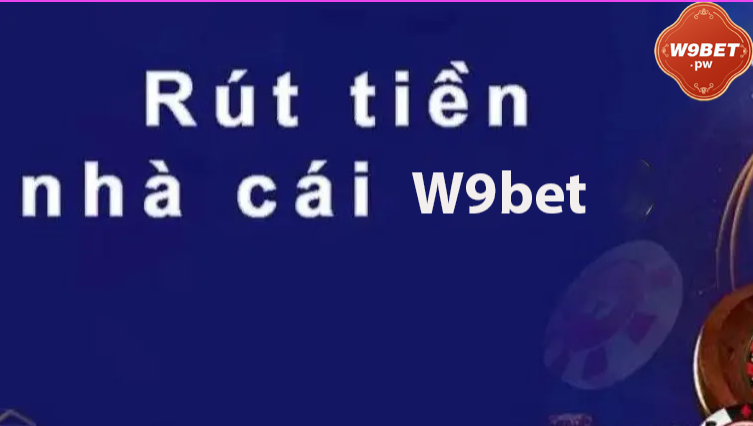 Lưu ý quan trọng khi rút tiền từ nhà cái w9bet